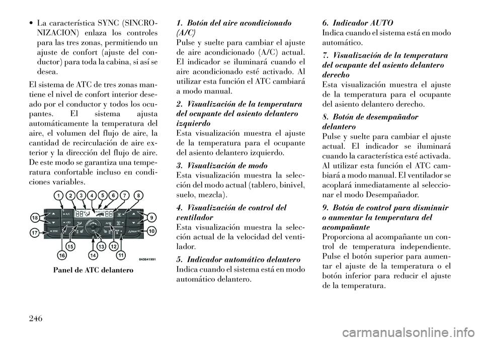 Lancia Voyager 2012 Manual de Empleo y Cuidado (in Spanish) La característica SYNC (SINCRO-NIZACION) enlaza los controles
para las tres zonas, permitiendo un
ajuste de confort (ajuste del con-
ductor) para toda la cabina, si así sedesea.
El sistema de ATC Lancia Voyager 2012 Manual de Empleo y Cuidado (in Spanish) La característica SYNC (SINCRO-NIZACION) enlaza los controles
para las tres zonas, permitiendo un
ajuste de confort (ajuste del con-
ductor) para toda la cabina, si así sedesea.
El sistema de ATC