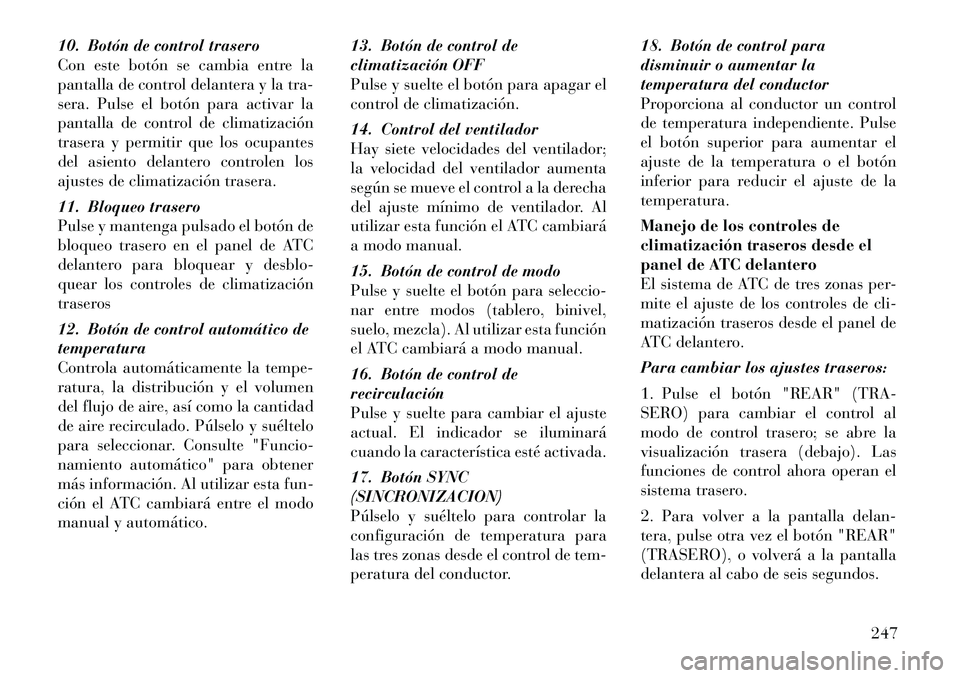 Lancia Voyager 2012 Manual de Empleo y Cuidado (in Spanish) 10. Botón de control trasero
Con este botón se cambia entre la
pantalla de control delantera y la tra-
sera. Pulse el botón para activar la
pantalla de control de climatización
trasera y permitir Lancia Voyager 2012 Manual de Empleo y Cuidado (in Spanish) 10. Botón de control trasero
Con este botón se cambia entre la
pantalla de control delantera y la tra-
sera. Pulse el botón para activar la
pantalla de control de climatización
trasera y permitir
