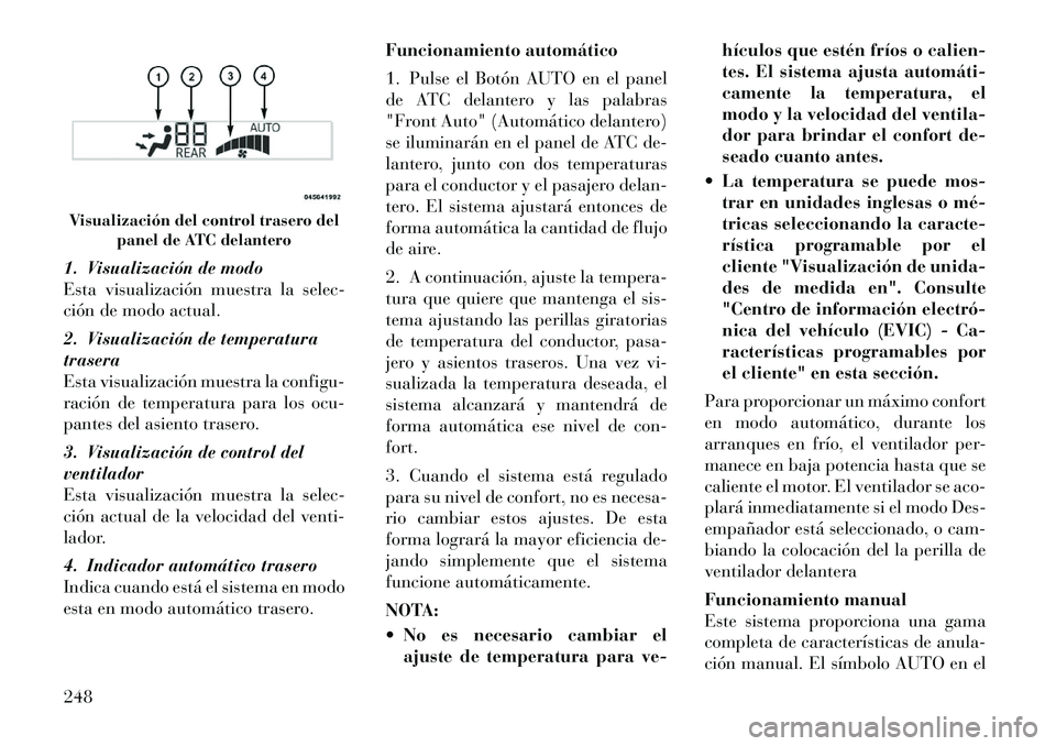 Lancia Voyager 2012 Manual de Empleo y Cuidado (in Spanish) 1. Visualización de modo
Esta visualización muestra la selec-
ción de modo actual.
2. Visualización de temperatura trasera
Esta visualización muestra la configu-
ración de temperatura para los Lancia Voyager 2012 Manual de Empleo y Cuidado (in Spanish) 1. Visualización de modo
Esta visualización muestra la selec-
ción de modo actual.
2. Visualización de temperatura trasera
Esta visualización muestra la configu-
ración de temperatura para los