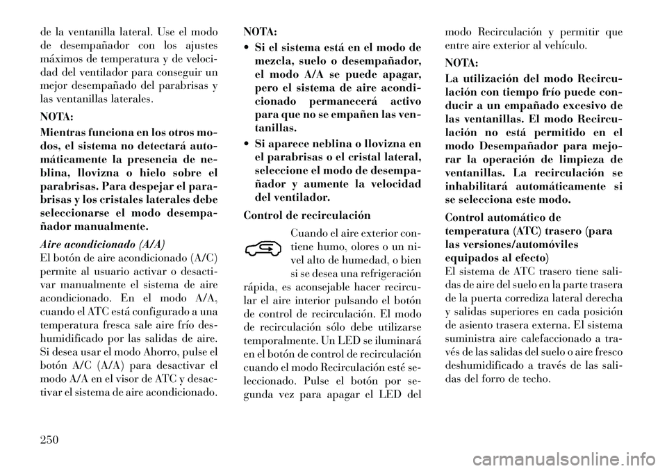 Lancia Voyager 2012 Manual de Empleo y Cuidado (in Spanish) de la ventanilla lateral. Use el modo
de desempañador con los ajustes
máximos de temperatura y de veloci-
dad del ventilador para conseguir un
mejor desempañado del parabrisas y
las ventanillas la Lancia Voyager 2012 Manual de Empleo y Cuidado (in Spanish) de la ventanilla lateral. Use el modo
de desempañador con los ajustes
máximos de temperatura y de veloci-
dad del ventilador para conseguir un
mejor desempañado del parabrisas y
las ventanillas la