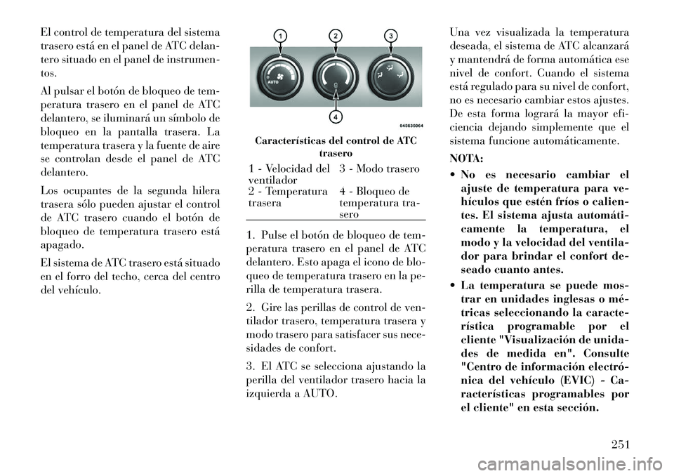 Lancia Voyager 2012 Manual de Empleo y Cuidado (in Spanish) El control de temperatura del sistema
trasero está en el panel de ATC delan-
tero situado en el panel de instrumen-tos.
Al pulsar el botón de bloqueo de tem-
peratura trasero en el panel de ATC
d Lancia Voyager 2012 Manual de Empleo y Cuidado (in Spanish) El control de temperatura del sistema
trasero está en el panel de ATC delan-
tero situado en el panel de instrumen-tos.
Al pulsar el botón de bloqueo de tem-
peratura trasero en el panel de ATC
d