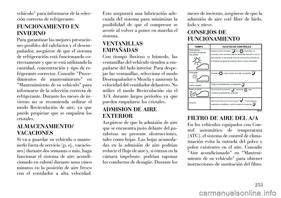 Lancia Voyager 2012 Manual de Empleo y Cuidado (in Spanish) vehículo" para informarse de la selec-
ción correcta de refrigerante.
FUNCIONAMIENTO EN INVIERNO
Para garantizar las mejores prestacio-
nes posibles del calefactor y el desem-
pañador, asegúre Lancia Voyager 2012 Manual de Empleo y Cuidado (in Spanish) vehículo" para informarse de la selec-
ción correcta de refrigerante.
FUNCIONAMIENTO EN INVIERNO
Para garantizar las mejores prestacio-
nes posibles del calefactor y el desem-
pañador, asegúre