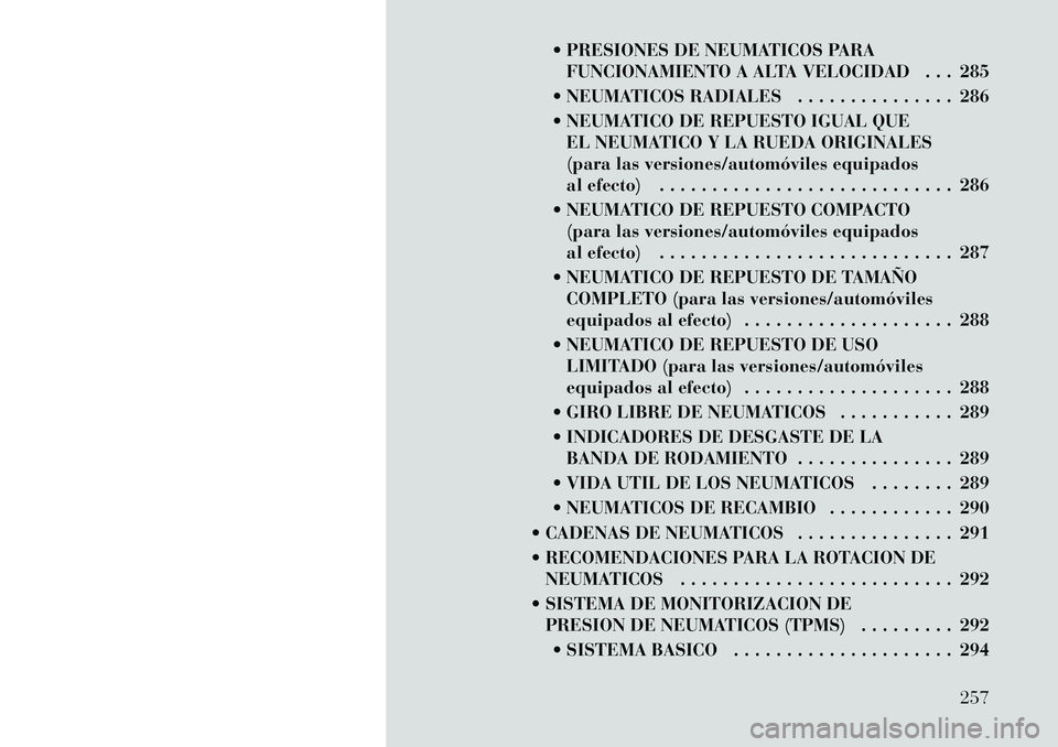 Lancia Voyager 2012 Manual de Empleo y Cuidado (in Spanish) PRESIONES DE NEUMATICOS PARAFUNCIONAMIENTO A ALTA VELOCIDAD . . . 285
NEUMATICOS RADIALES . . . . . . . . . . . . . . . 286
NEUMATICO DE REPUESTO IGUAL QUE EL NEUMATICO Y LA RUEDA ORIGINALES
( Lancia Voyager 2012 Manual de Empleo y Cuidado (in Spanish) PRESIONES DE NEUMATICOS PARAFUNCIONAMIENTO A ALTA VELOCIDAD . . . 285
NEUMATICOS RADIALES . . . . . . . . . . . . . . . 286
NEUMATICO DE REPUESTO IGUAL QUE EL NEUMATICO Y LA RUEDA ORIGINALES
(