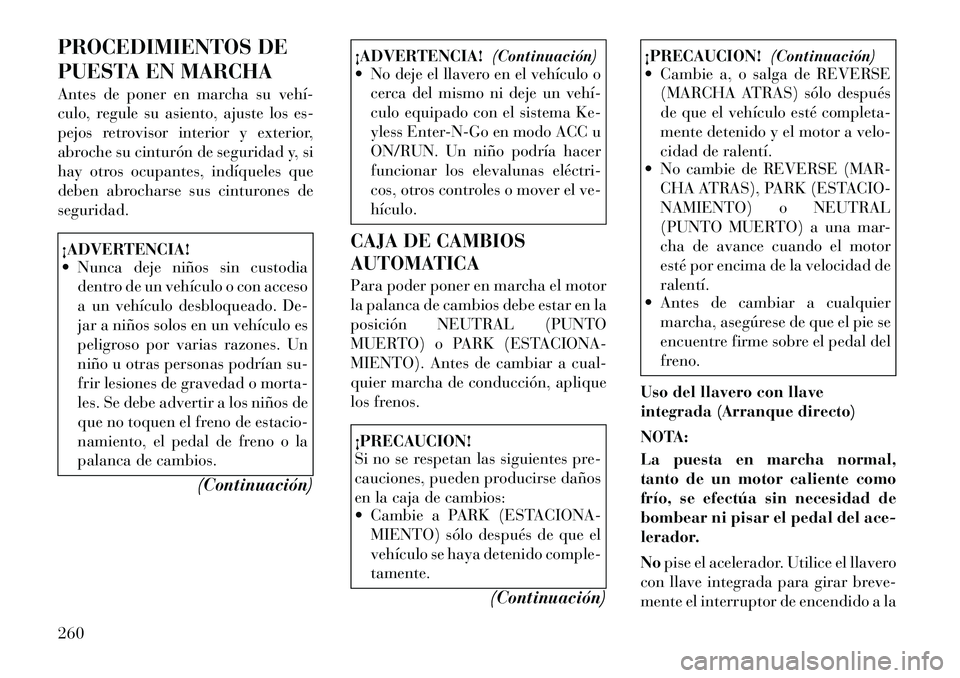 Lancia Voyager 2012 Manual de Empleo y Cuidado (in Spanish) PROCEDIMIENTOS DE
PUESTA EN MARCHA
Antes de poner en marcha su vehí
culo, regule su asiento, ajuste los es-
pejos retrovisor interior y exterior,
abroche su cinturón de seguridad y, si
hay otro Lancia Voyager 2012 Manual de Empleo y Cuidado (in Spanish) PROCEDIMIENTOS DE
PUESTA EN MARCHA
Antes de poner en marcha su vehí
culo, regule su asiento, ajuste los es-
pejos retrovisor interior y exterior,
abroche su cinturón de seguridad y, si
hay otro