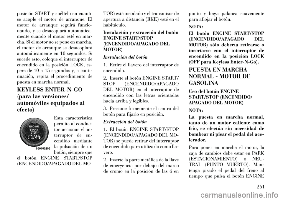 Lancia Voyager 2012  Manual de Empleo y Cuidado (in Spanish) posición START y suéltelo en cuanto 
se acople el motor de arranque. El
motor de arranque seguirá funcio-
nando, y se desacoplará automática­
mente cuando el motor esté en mar-
cha. Si el motor
