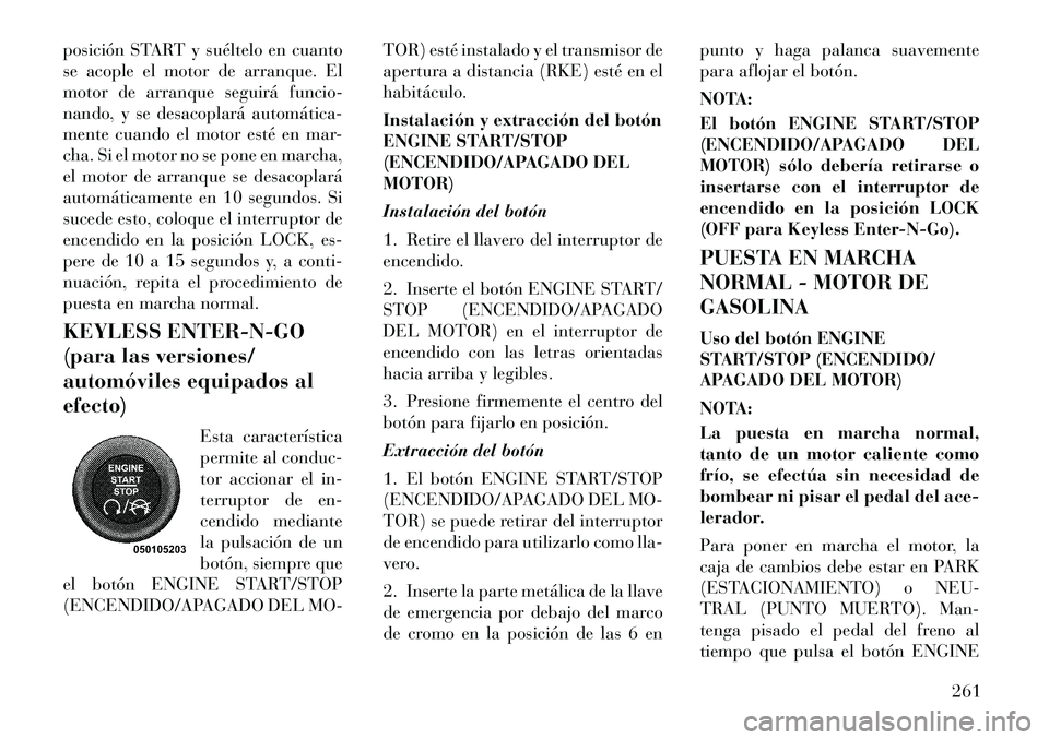 Lancia Voyager 2012 Manual de Empleo y Cuidado (in Spanish) posición START y suéltelo en cuanto
se acople el motor de arranque. El
motor de arranque seguirá funcio-
nando, y se desacoplará automática
mente cuando el motor esté en mar-
cha. Si el motor Lancia Voyager 2012 Manual de Empleo y Cuidado (in Spanish) posición START y suéltelo en cuanto
se acople el motor de arranque. El
motor de arranque seguirá funcio-
nando, y se desacoplará automática
mente cuando el motor esté en mar-
cha. Si el motor