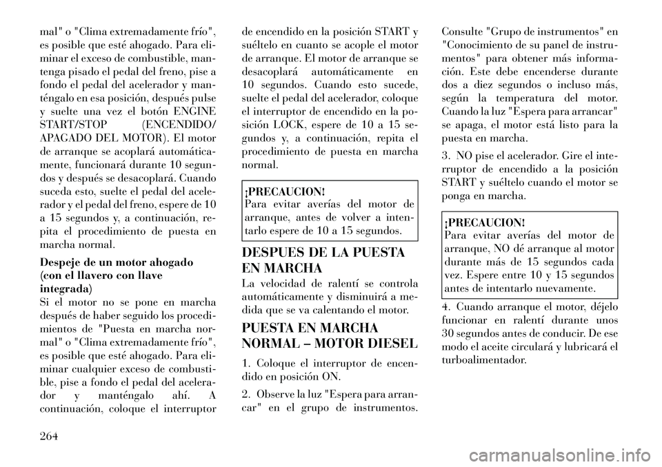 Lancia Voyager 2012 Manual de Empleo y Cuidado (in Spanish) mal" o "Clima extremadamente frío",
es posible que esté ahogado. Para eli-
minar el exceso de combustible, man-
tenga pisado el pedal del freno, pise a
fondo el pedal del acelerador y man-
téngalo Lancia Voyager 2012 Manual de Empleo y Cuidado (in Spanish) mal" o "Clima extremadamente frío",
es posible que esté ahogado. Para eli-
minar el exceso de combustible, man-
tenga pisado el pedal del freno, pise a
fondo el pedal del acelerador y man-
téngalo
