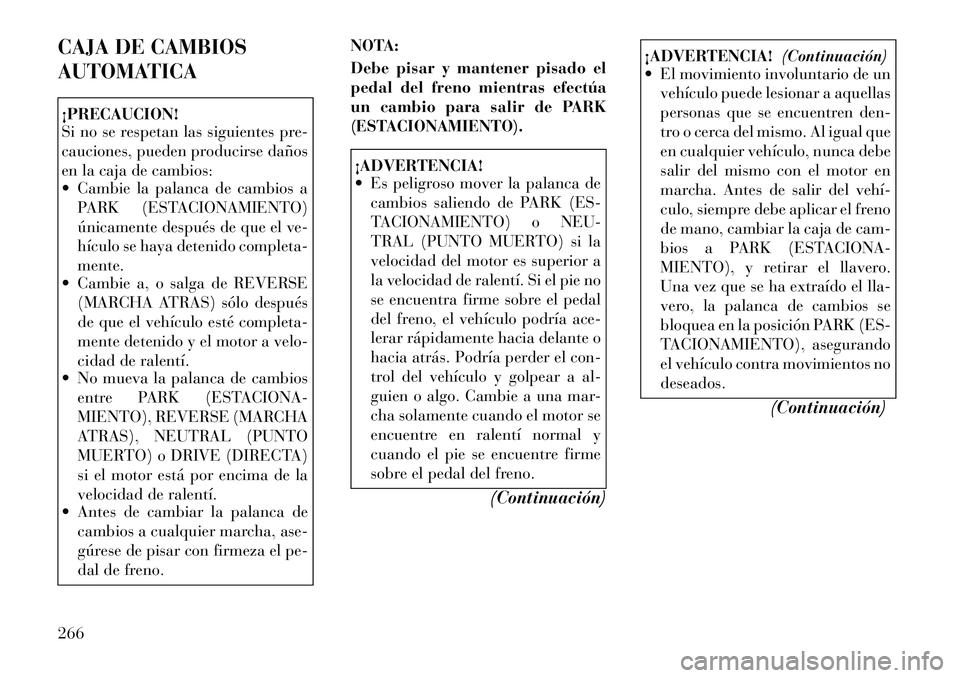 Lancia Voyager 2012 Manual de Empleo y Cuidado (in Spanish) CAJA DE CAMBIOS
AUTOMATICA¡PRECAUCION!
Si no se respetan las siguientes pre-
cauciones, pueden producirse daños
en la caja de cambios:
Cambie la palanca de cambios aPARK (ESTACIONAMIENTO)
ún Lancia Voyager 2012 Manual de Empleo y Cuidado (in Spanish) CAJA DE CAMBIOS
AUTOMATICA¡PRECAUCION!
Si no se respetan las siguientes pre-
cauciones, pueden producirse daños
en la caja de cambios:
Cambie la palanca de cambios aPARK (ESTACIONAMIENTO)
ún