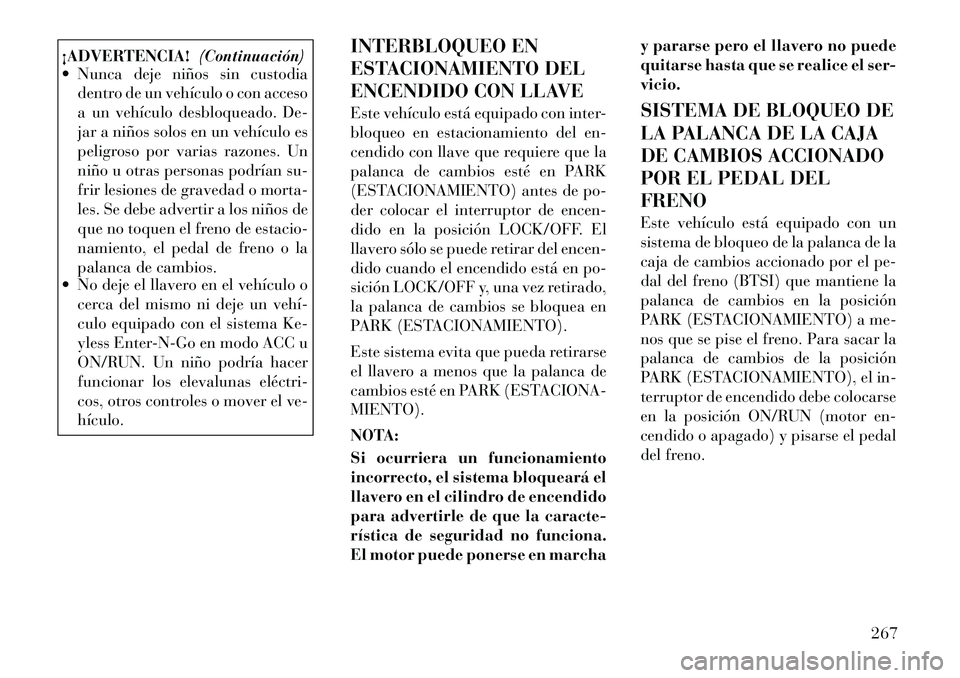 Lancia Voyager 2012 Manual de Empleo y Cuidado (in Spanish) ¡ADVERTENCIA!(Continuación)
Nunca deje niños sin custodia
dentro de un vehículo o con acceso
a un vehículo desbloqueado. De-
jar a niños solos en un vehículo es
peligroso por varias razones. Lancia Voyager 2012 Manual de Empleo y Cuidado (in Spanish) ¡ADVERTENCIA!(Continuación)
Nunca deje niños sin custodia
dentro de un vehículo o con acceso
a un vehículo desbloqueado. De-
jar a niños solos en un vehículo es
peligroso por varias razones.