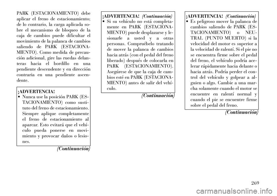 Lancia Voyager 2012 Manual de Empleo y Cuidado (in Spanish) PARK (ESTACIONAMIENTO) debe
aplicar el freno de estacionamiento;
de lo contrario, la carga aplicada so-
bre el mecanismo de bloqueo de la
caja de cambios puede dificultar el
movimiento de la palanca Lancia Voyager 2012 Manual de Empleo y Cuidado (in Spanish) PARK (ESTACIONAMIENTO) debe
aplicar el freno de estacionamiento;
de lo contrario, la carga aplicada so-
bre el mecanismo de bloqueo de la
caja de cambios puede dificultar el
movimiento de la palanca