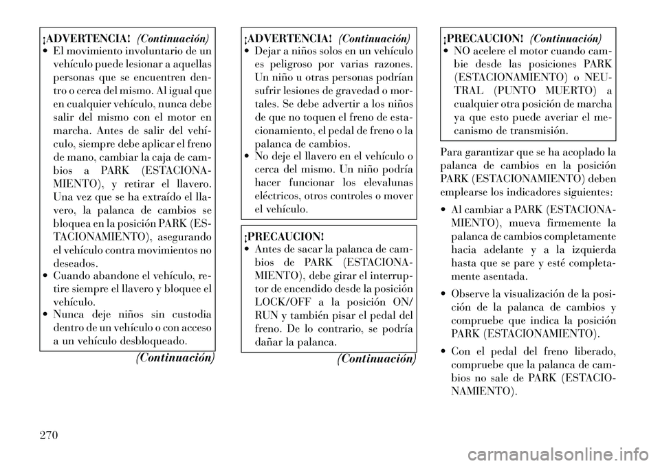Lancia Voyager 2012 Manual de Empleo y Cuidado (in Spanish) ¡ADVERTENCIA!(Continuación)
El movimiento involuntario de un
vehículo puede lesionar a aquellas
personas que se encuentren den-
tro o cerca del mismo. Al igual que
en cualquier vehículo, nunca Lancia Voyager 2012 Manual de Empleo y Cuidado (in Spanish) ¡ADVERTENCIA!(Continuación)
El movimiento involuntario de un
vehículo puede lesionar a aquellas
personas que se encuentren den-
tro o cerca del mismo. Al igual que
en cualquier vehículo, nunca