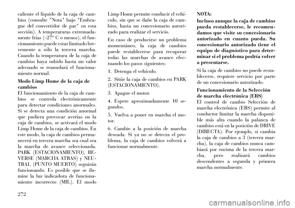 Lancia Voyager 2012 Manual de Empleo y Cuidado (in Spanish) caliente el líquido de la caja de cam-
bios (consulte "Nota" bajo "Embra-
gue del convertidor de par" en esta
sección). A temperaturas extremada-
mente frías (27° C o menos), el fun-
cionamient Lancia Voyager 2012 Manual de Empleo y Cuidado (in Spanish) caliente el líquido de la caja de cam-
bios (consulte "Nota" bajo "Embra-
gue del convertidor de par" en esta
sección). A temperaturas extremada-
mente frías (27° C o menos), el fun-
cionamient