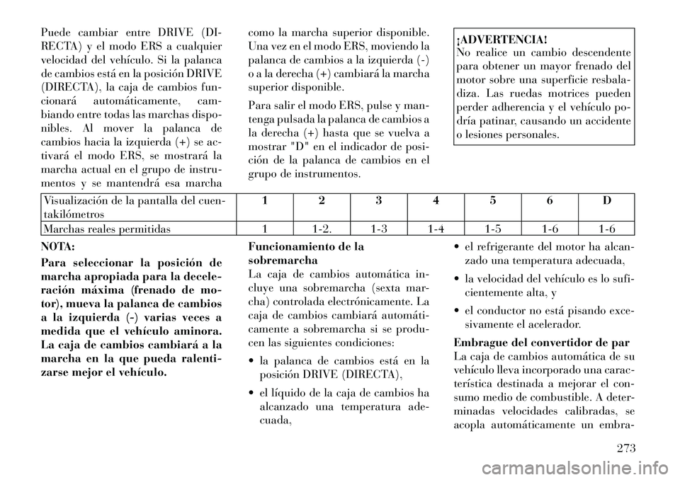 Lancia Voyager 2012 Manual de Empleo y Cuidado (in Spanish) Puede cambiar entre DRIVE (DI-
RECTA) y el modo ERS a cualquier
velocidad del vehículo. Si la palanca
de cambios está en la posición DRIVE
(DIRECTA), la caja de cambios fun-
cionará automáticame Lancia Voyager 2012 Manual de Empleo y Cuidado (in Spanish) Puede cambiar entre DRIVE (DI-
RECTA) y el modo ERS a cualquier
velocidad del vehículo. Si la palanca
de cambios está en la posición DRIVE
(DIRECTA), la caja de cambios fun-
cionará automáticame