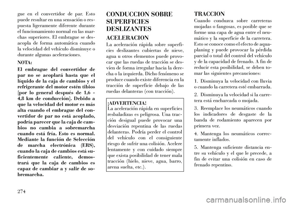Lancia Voyager 2012 Manual de Empleo y Cuidado (in Spanish) gue en el convertidor de par. Esto
puede resultar en una sensación o res-
puesta ligeramente diferente durante
el funcionamiento normal en las mar-
chas superiores. El embrague se des-
acopla de for Lancia Voyager 2012 Manual de Empleo y Cuidado (in Spanish) gue en el convertidor de par. Esto
puede resultar en una sensación o res-
puesta ligeramente diferente durante
el funcionamiento normal en las mar-
chas superiores. El embrague se des-
acopla de for