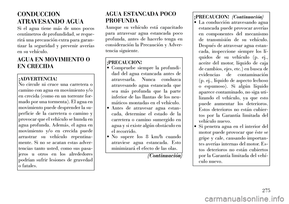 Lancia Voyager 2011 Manual de Empleo y Cuidado (in Spanish) CONDUCCION
ATRAVESANDO AGUA
Si el agua tiene más de unos pocos
centímetros de profundidad, se reque-
rirá una precaución extra para garan-
tizar la seguridad y prevenir averías
en su vehículo Lancia Voyager 2011 Manual de Empleo y Cuidado (in Spanish) CONDUCCION
ATRAVESANDO AGUA
Si el agua tiene más de unos pocos
centímetros de profundidad, se reque-
rirá una precaución extra para garan-
tizar la seguridad y prevenir averías
en su vehículo