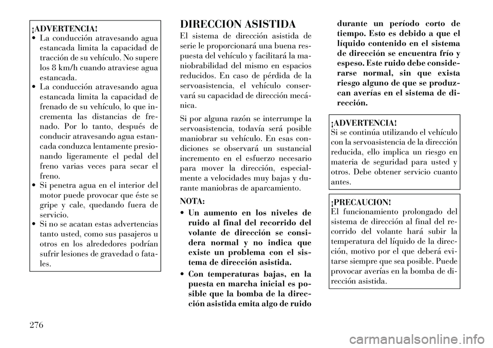 Lancia Voyager 2011 Manual de Empleo y Cuidado (in Spanish) ¡ADVERTENCIA!
La conducción atravesando aguaestancada limita la capacidad de
tracción de su vehículo. No supere
los 8 km/h cuando atraviese aguaestancada.
La conducción atravesando agua
est Lancia Voyager 2011 Manual de Empleo y Cuidado (in Spanish) ¡ADVERTENCIA!
La conducción atravesando aguaestancada limita la capacidad de
tracción de su vehículo. No supere
los 8 km/h cuando atraviese aguaestancada.
La conducción atravesando agua
est