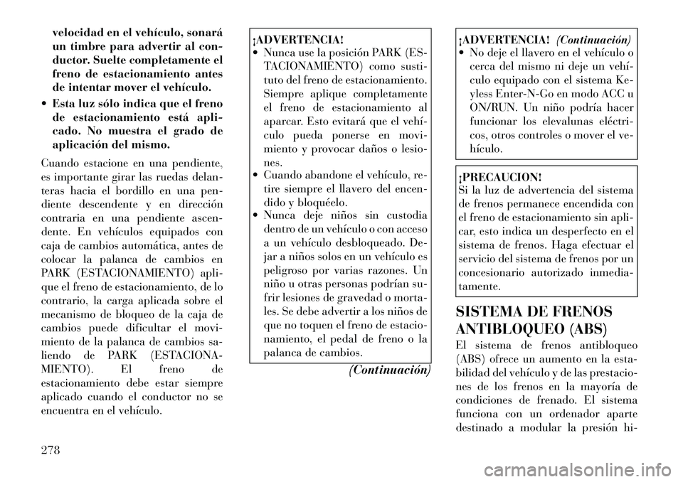 Lancia Voyager 2011 Manual de Empleo y Cuidado (in Spanish) velocidad en el vehículo, sonará
un timbre para advertir al con-
ductor. Suelte completamente el
freno de estacionamiento antes
de intentar mover el vehículo.
Esta luz sólo indica que el freno Lancia Voyager 2011 Manual de Empleo y Cuidado (in Spanish) velocidad en el vehículo, sonará
un timbre para advertir al con-
ductor. Suelte completamente el
freno de estacionamiento antes
de intentar mover el vehículo.
Esta luz sólo indica que el freno