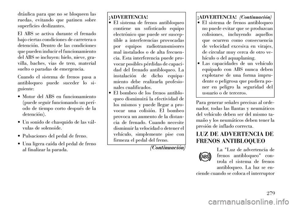 Lancia Voyager 2011 Manual de Empleo y Cuidado (in Spanish) dráulica para que no se bloqueen las
ruedas, evitando que patinen sobre
superficies deslizantes.
El ABS se activa durante el frenado
bajo ciertas condiciones de carretera o
detención. Dentro de l Lancia Voyager 2011 Manual de Empleo y Cuidado (in Spanish) dráulica para que no se bloqueen las
ruedas, evitando que patinen sobre
superficies deslizantes.
El ABS se activa durante el frenado
bajo ciertas condiciones de carretera o
detención. Dentro de l