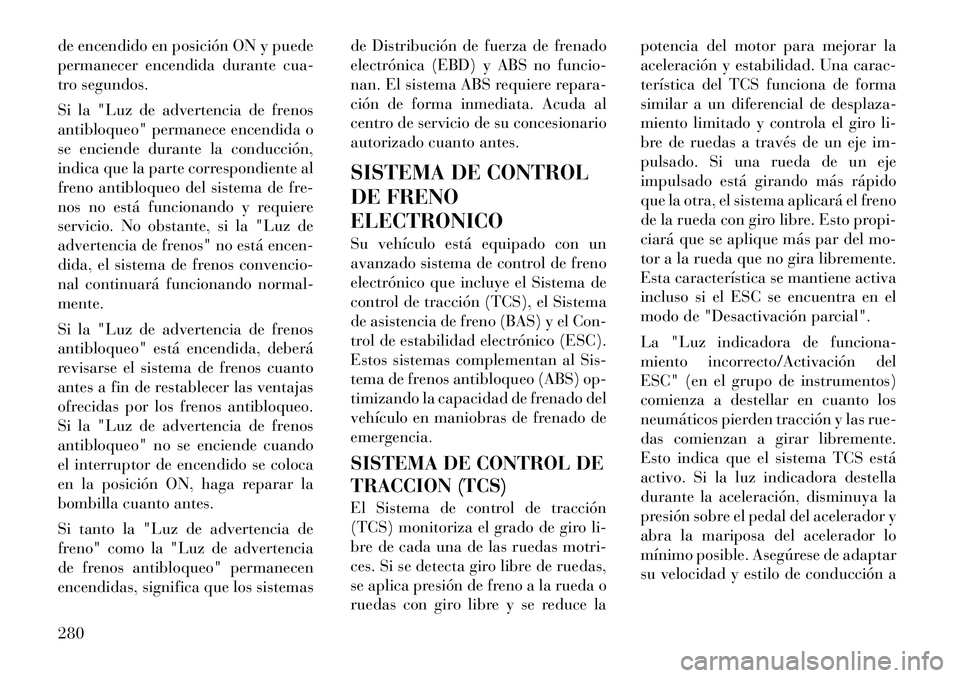 Lancia Voyager 2011 Manual de Empleo y Cuidado (in Spanish) de encendido en posición ON y puede
permanecer encendida durante cua-
tro segundos.
Si la "Luz de advertencia de frenos
antibloqueo" permanece encendida o
se enciende durante la conducción,
indic Lancia Voyager 2011 Manual de Empleo y Cuidado (in Spanish) de encendido en posición ON y puede
permanecer encendida durante cua-
tro segundos.
Si la "Luz de advertencia de frenos
antibloqueo" permanece encendida o
se enciende durante la conducción,
indic