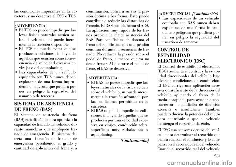 Lancia Voyager 2011 Manual de Empleo y Cuidado (in Spanish) las condiciones imperantes en la ca-
rretera, y no desactive el ESC o TCS.¡ADVERTENCIA!
El TCS no puede impedir que lasleyes físicas naturales actúen so-
bre el vehículo, ni puede incre-
ment Lancia Voyager 2011 Manual de Empleo y Cuidado (in Spanish) las condiciones imperantes en la ca-
rretera, y no desactive el ESC o TCS.¡ADVERTENCIA!
El TCS no puede impedir que lasleyes físicas naturales actúen so-
bre el vehículo, ni puede incre-
ment