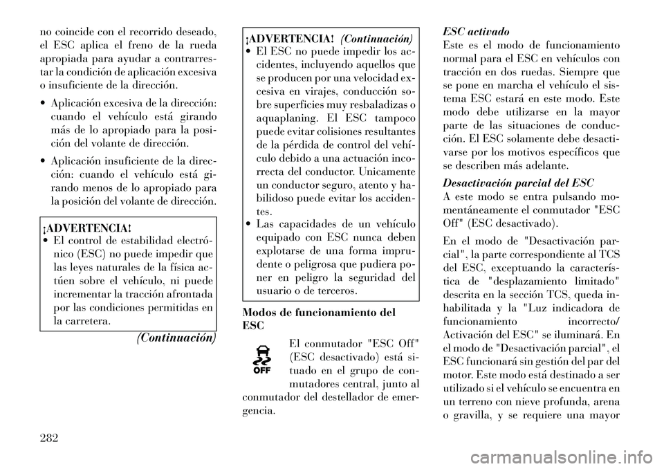 Lancia Voyager 2011 Manual de Empleo y Cuidado (in Spanish) no coincide con el recorrido deseado,
el ESC aplica el freno de la rueda
apropiada para ayudar a contrarres-
tar la condición de aplicación excesiva
o insuficiente de la dirección.
Aplicación Lancia Voyager 2011 Manual de Empleo y Cuidado (in Spanish) no coincide con el recorrido deseado,
el ESC aplica el freno de la rueda
apropiada para ayudar a contrarres-
tar la condición de aplicación excesiva
o insuficiente de la dirección.
Aplicación