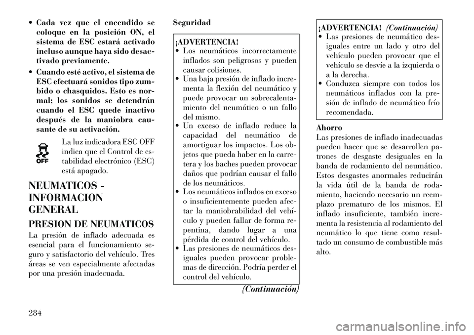 Lancia Voyager 2011 Manual de Empleo y Cuidado (in Spanish) Cada vez que el encendido secoloque en la posición ON, el
sistema de ESC estará activado
incluso aunque haya sido desac-
tivado previamente.
Cuando esté activo, el sistema de ESC efectuará so Lancia Voyager 2011 Manual de Empleo y Cuidado (in Spanish) Cada vez que el encendido secoloque en la posición ON, el
sistema de ESC estará activado
incluso aunque haya sido desac-
tivado previamente.
Cuando esté activo, el sistema de ESC efectuará so