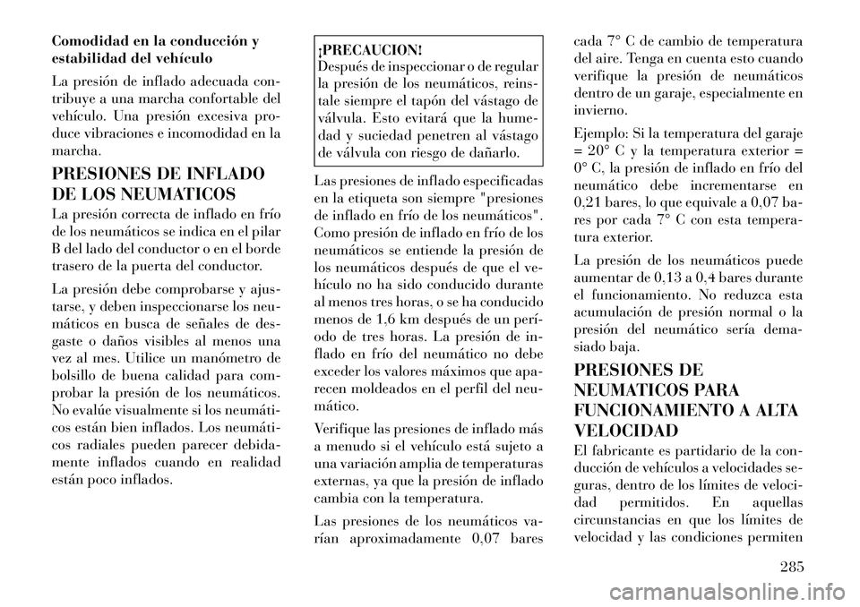 Lancia Voyager 2011 Manual de Empleo y Cuidado (in Spanish) Comodidad en la conducción y
estabilidad del vehículo
La presión de inflado adecuada con-
tribuye a una marcha confortable del
vehículo. Una presión excesiva pro-
duce vibraciones e incomodida Lancia Voyager 2011 Manual de Empleo y Cuidado (in Spanish) Comodidad en la conducción y
estabilidad del vehículo
La presión de inflado adecuada con-
tribuye a una marcha confortable del
vehículo. Una presión excesiva pro-
duce vibraciones e incomodida