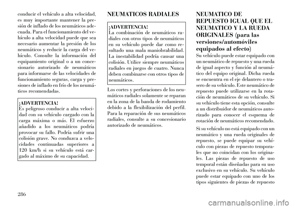 Lancia Voyager 2011 Manual de Empleo y Cuidado (in Spanish) conducir el vehículo a alta velocidad,
es muy importante mantener la pre-
sión de inflado de los neumáticos ade-
cuada. Para el funcionamiento del ve-
hículo a alta velocidad puede que sea
necesa Lancia Voyager 2011 Manual de Empleo y Cuidado (in Spanish) conducir el vehículo a alta velocidad,
es muy importante mantener la pre-
sión de inflado de los neumáticos ade-
cuada. Para el funcionamiento del ve-
hículo a alta velocidad puede que sea
necesa