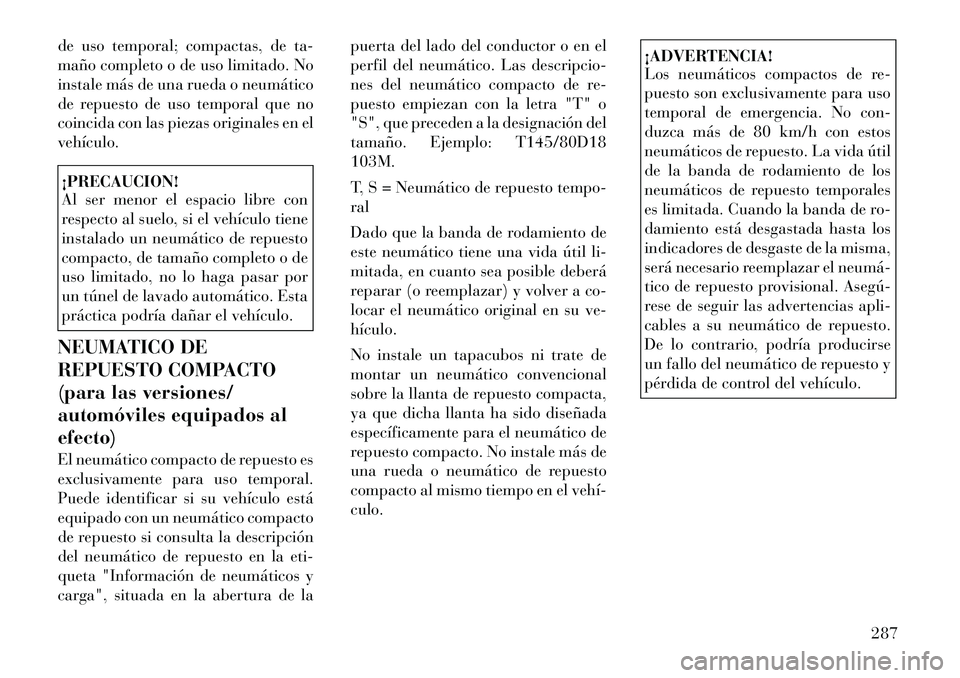 Lancia Voyager 2011 Manual de Empleo y Cuidado (in Spanish) de uso temporal; compactas, de ta-
maño completo o de uso limitado. No
instale más de una rueda o neumático
de repuesto de uso temporal que no
coincida con las piezas originales en elvehículo.¡P Lancia Voyager 2011 Manual de Empleo y Cuidado (in Spanish) de uso temporal; compactas, de ta-
maño completo o de uso limitado. No
instale más de una rueda o neumático
de repuesto de uso temporal que no
coincida con las piezas originales en elvehículo.¡P