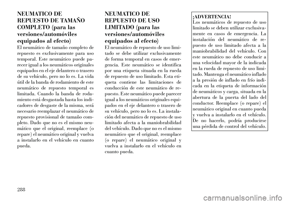 Lancia Voyager 2011 Manual de Empleo y Cuidado (in Spanish) NEUMATICO DE
REPUESTO DE TAMAÑO
COMPLETO (para lasversiones/automóviles
equipados al efecto)
El neumático de tamaño completo de
repuesto es exclusivamente para uso
temporal. Este neumático pue Lancia Voyager 2011 Manual de Empleo y Cuidado (in Spanish) NEUMATICO DE
REPUESTO DE TAMAÑO
COMPLETO (para lasversiones/automóviles
equipados al efecto)
El neumático de tamaño completo de
repuesto es exclusivamente para uso
temporal. Este neumático pue