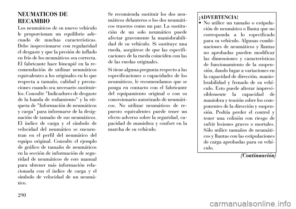 Lancia Voyager 2011 Manual de Empleo y Cuidado (in Spanish) NEUMATICOS DE RECAMBIO
Los neumáticos de su nuevo vehículo
le proporcionan un equilibrio ade-
cuado de muchas características.
Debe inspeccionarse con regularidad
el desgaste y que la presión de Lancia Voyager 2011 Manual de Empleo y Cuidado (in Spanish) NEUMATICOS DE RECAMBIO
Los neumáticos de su nuevo vehículo
le proporcionan un equilibrio ade-
cuado de muchas características.
Debe inspeccionarse con regularidad
el desgaste y que la presión de