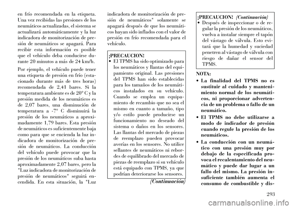 Lancia Voyager 2011 Manual de Empleo y Cuidado (in Spanish) en frío recomendada en la etiqueta.
Una vez recibidas las presiones de los
neumáticos actualizadas, el sistema se
actualizará automáticamente y la luz
indicadora de monitorización de pre-
sión Lancia Voyager 2011 Manual de Empleo y Cuidado (in Spanish) en frío recomendada en la etiqueta.
Una vez recibidas las presiones de los
neumáticos actualizadas, el sistema se
actualizará automáticamente y la luz
indicadora de monitorización de pre-
sión
