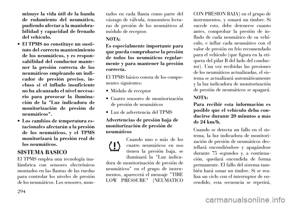 Lancia Voyager 2011 Manual de Empleo y Cuidado (in Spanish) minuye la vida útil de la banda
de rodamiento del neumático,
pudiendo afectar a la maniobra-
bilidad y capacidad de frenado
del vehículo.
El TPMS no constituye un susti- tuto del correcto manten Lancia Voyager 2011 Manual de Empleo y Cuidado (in Spanish) minuye la vida útil de la banda
de rodamiento del neumático,
pudiendo afectar a la maniobra-
bilidad y capacidad de frenado
del vehículo.
El TPMS no constituye un susti- tuto del correcto manten