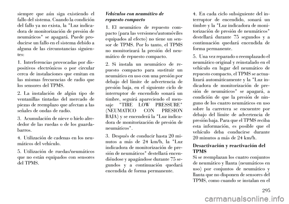 Lancia Voyager 2011 Manual de Empleo y Cuidado (in Spanish) siempre que aún siga existiendo el
fallo del sistema. Cuando la condición
del fallo ya no exista, la "Luz indica-
dora de monitorización de presión de
neumáticos" se apagará. Puede pro-
ducirse Lancia Voyager 2011 Manual de Empleo y Cuidado (in Spanish) siempre que aún siga existiendo el
fallo del sistema. Cuando la condición
del fallo ya no exista, la "Luz indica-
dora de monitorización de presión de
neumáticos" se apagará. Puede pro-
ducirse