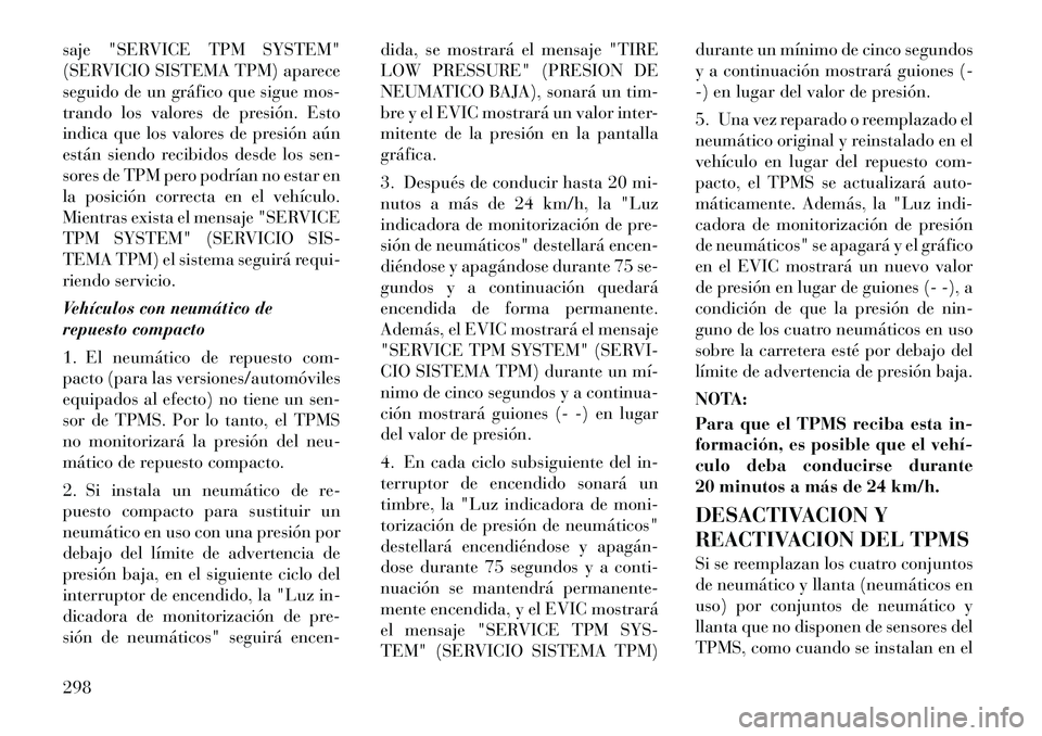 Lancia Voyager 2011 Manual de Empleo y Cuidado (in Spanish) saje "SERVICE TPM SYSTEM"
(SERVICIO SISTEMA TPM) aparece
seguido de un gráfico que sigue mos-
trando los valores de presión. Esto
indica que los valores de presión aún
están siendo recibidos des Lancia Voyager 2011 Manual de Empleo y Cuidado (in Spanish) saje "SERVICE TPM SYSTEM"
(SERVICIO SISTEMA TPM) aparece
seguido de un gráfico que sigue mos-
trando los valores de presión. Esto
indica que los valores de presión aún
están siendo recibidos des