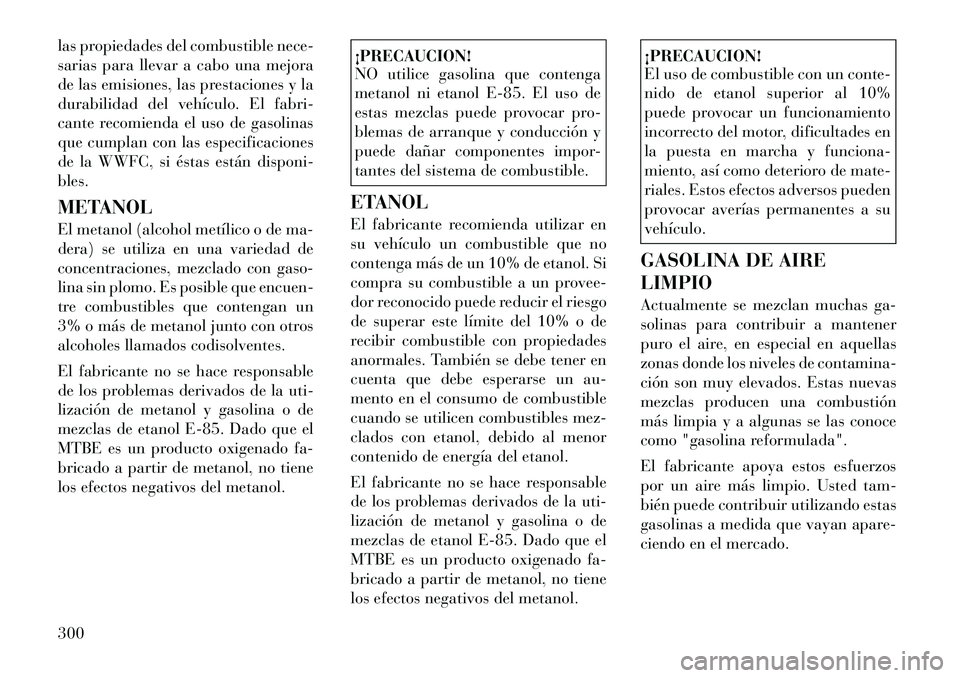Lancia Voyager 2011 Manual de Empleo y Cuidado (in Spanish) las propiedades del combustible nece-
sarias para llevar a cabo una mejora
de las emisiones, las prestaciones y la
durabilidad del vehÃculo. El fabri-
cante recomienda el uso de gasolinas
que cumpla Lancia Voyager 2011 Manual de Empleo y Cuidado (in Spanish) las propiedades del combustible nece-
sarias para llevar a cabo una mejora
de las emisiones, las prestaciones y la
durabilidad del vehÃculo. El fabri-
cante recomienda el uso de gasolinas
que cumpla