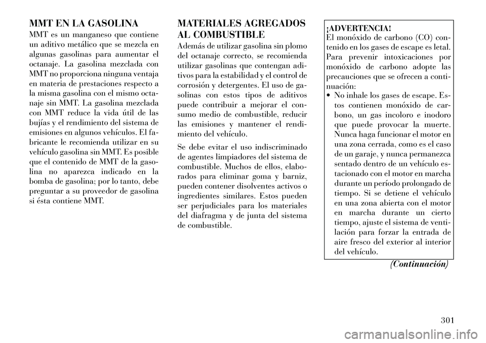 Lancia Voyager 2011 Manual de Empleo y Cuidado (in Spanish) MMT EN LA GASOLINA
MMT es un manganeso que contiene
un aditivo metálico que se mezcla en
algunas gasolinas para aumentar el
octanaje. La gasolina mezclada con
MMT no proporciona ninguna ventaja
en Lancia Voyager 2011 Manual de Empleo y Cuidado (in Spanish) MMT EN LA GASOLINA
MMT es un manganeso que contiene
un aditivo metálico que se mezcla en
algunas gasolinas para aumentar el
octanaje. La gasolina mezclada con
MMT no proporciona ninguna ventaja
en
