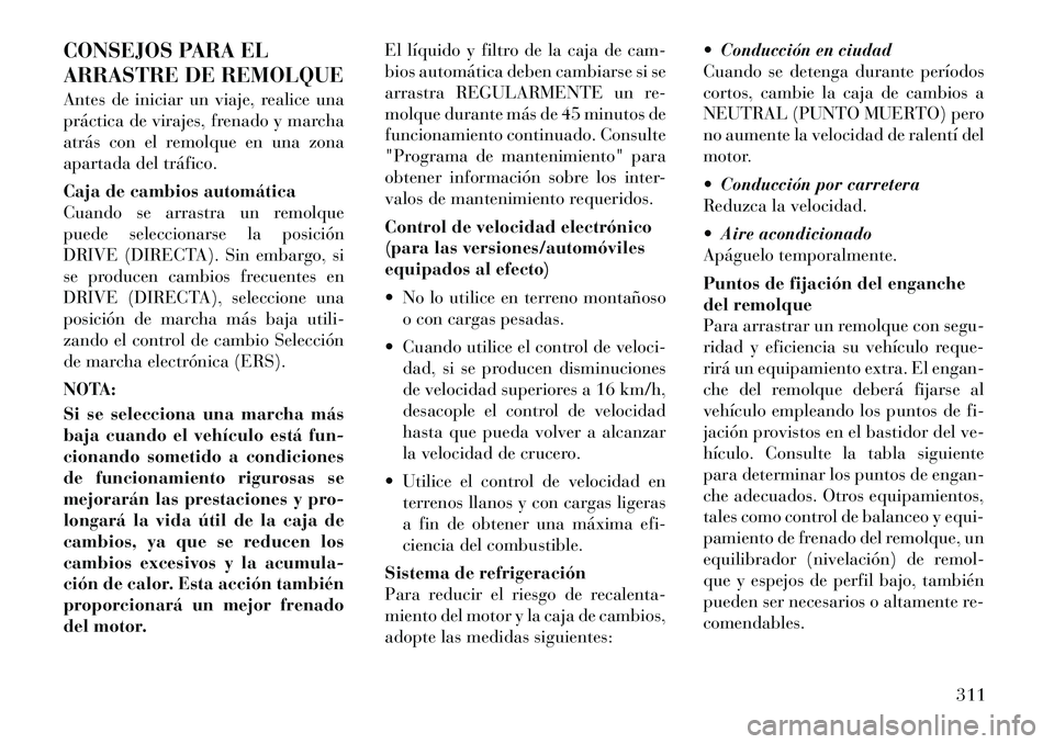 Lancia Voyager 2011 Manual de Empleo y Cuidado (in Spanish) CONSEJOS PARA EL
ARRASTRE DE REMOLQUE
Antes de iniciar un viaje, realice una
práctica de virajes, frenado y marcha
atrás con el remolque en una zona
apartada del tráfico.
Caja de cambios automà Lancia Voyager 2011 Manual de Empleo y Cuidado (in Spanish) CONSEJOS PARA EL
ARRASTRE DE REMOLQUE
Antes de iniciar un viaje, realice una
práctica de virajes, frenado y marcha
atrás con el remolque en una zona
apartada del tráfico.
Caja de cambios automÃ