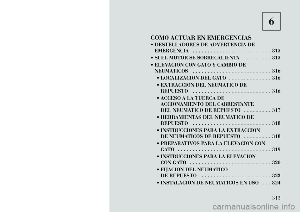 Lancia Voyager 2011 Manual de Empleo y Cuidado (in Spanish) 6
COMO ACTUAR EN EMERGENCIAS
DESTELLADORES DE ADVERTENCIA DE EMERGENCIA . . . . . . . . . . . . . . . . . . . . . . . . . . 315
SI EL MOTOR SE SOBRECALIENTA . . . . . . . . . 315
ELEVACION CON Lancia Voyager 2011 Manual de Empleo y Cuidado (in Spanish) 6
COMO ACTUAR EN EMERGENCIAS
DESTELLADORES DE ADVERTENCIA DE EMERGENCIA . . . . . . . . . . . . . . . . . . . . . . . . . . 315
SI EL MOTOR SE SOBRECALIENTA . . . . . . . . . 315
ELEVACION CON