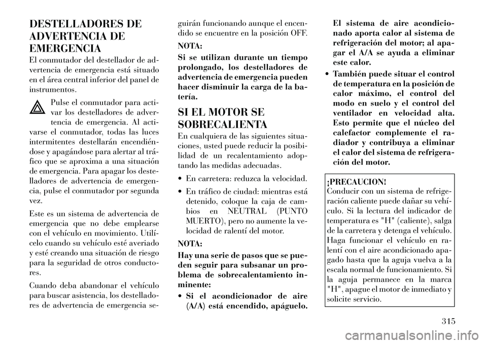 Lancia Voyager 2011  Manual de Empleo y Cuidado (in Spanish) DESTELLADORES DE 
ADVERTENCIA DEEMERGENCIA 
El conmutador del destellador de ad- 
vertencia de emergencia está situado
en el área central inferior del panel deinstrumentos.Pulse el conmutador para a