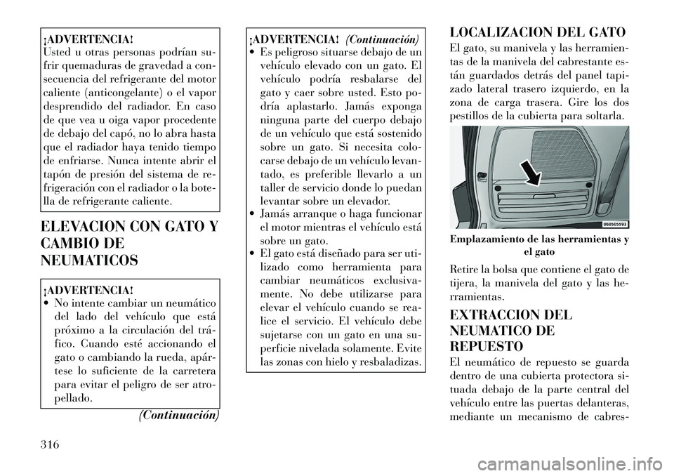 Lancia Voyager 2011  Manual de Empleo y Cuidado (in Spanish) ¡ADVERTENCIA! 
Usted u otras personas podrían su- 
frir quemaduras de gravedad a con-
secuencia del refrigerante del motor
caliente (anticongelante) o el vapor
desprendido del radiador. En caso
de q