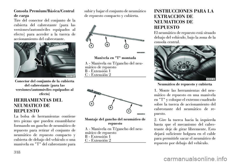 Lancia Voyager 2011  Manual de Empleo y Cuidado (in Spanish) Consola Premium/Básica/Central 
de carga
Tire del conector del conjunto de la
cubierta del cabrestante (para las
versiones/automóviles equipados al
efecto) para acceder a la tuerca de
accionamiento 