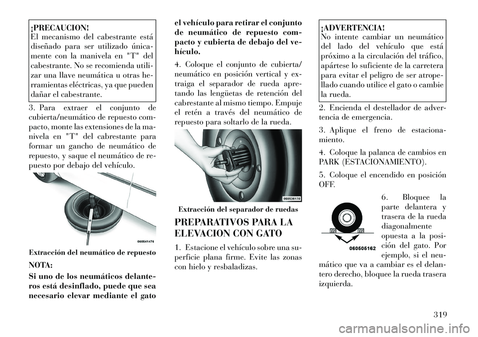 Lancia Voyager 2011  Manual de Empleo y Cuidado (in Spanish) ¡PRECAUCION! 
El mecanismo del cabestrante está 
diseñado para ser utilizado única­
mente con la manivela en "T" del
cabestrante. No se recomienda utili-
zar una llave neumática u otras he-
rram