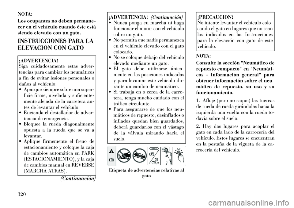 Lancia Voyager 2011  Manual de Empleo y Cuidado (in Spanish) NOTA: 
Los ocupantes no deben permane- 
cer en el vehículo cuando éste está
siendo elevado con un gato. 
INSTRUCCIONES PARA LA 
ELEVACION CON GATO¡ADVERTENCIA! 
Siga cuidadosamente estas adver- 
t