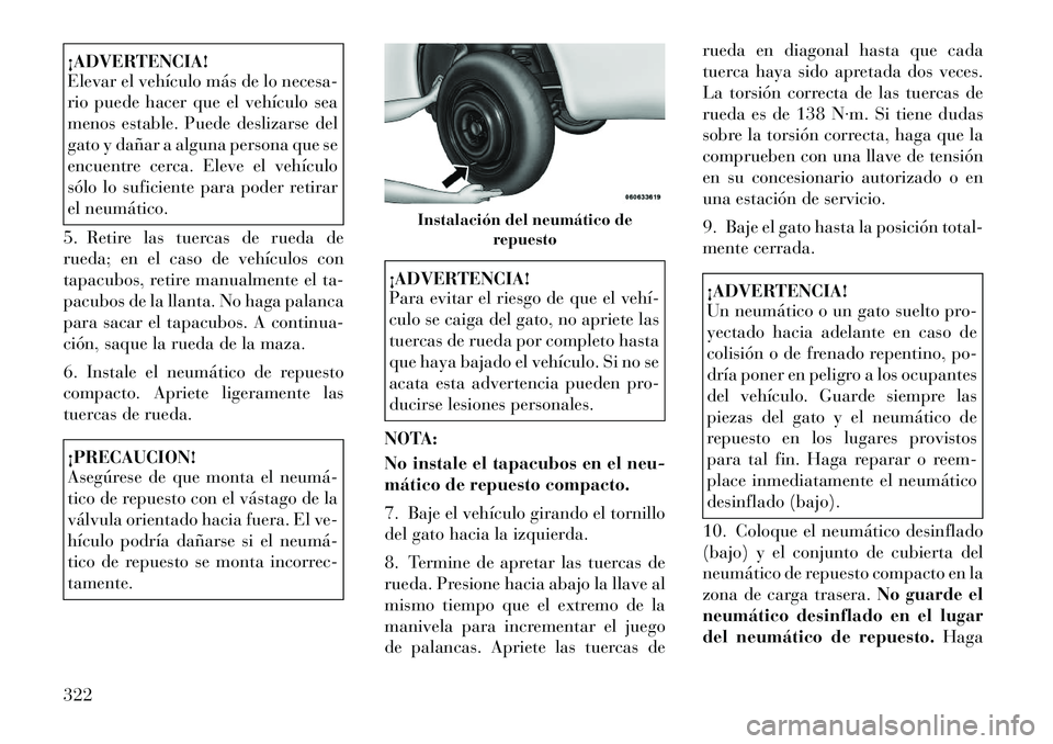 Lancia Voyager 2011  Manual de Empleo y Cuidado (in Spanish) ¡ADVERTENCIA! 
Elevar el vehículo más de lo necesa- 
rio puede hacer que el vehículo sea
menos estable. Puede deslizarse del
gato y dañar a alguna persona que se
encuentre cerca. Eleve el vehícu
