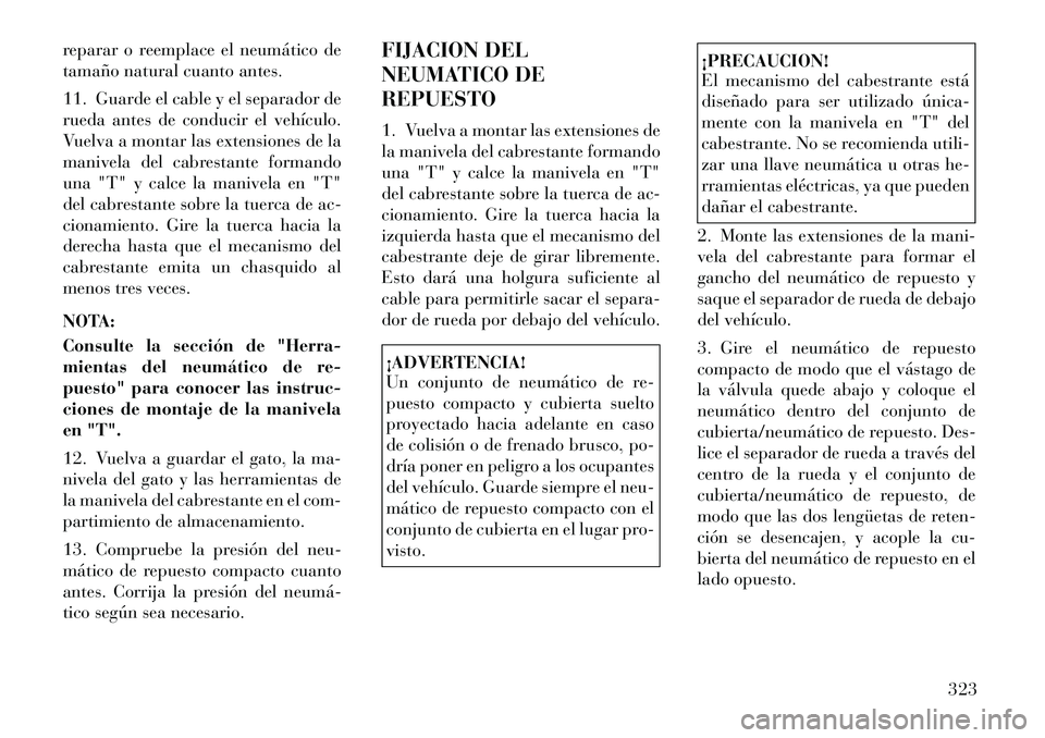 Lancia Voyager 2011  Manual de Empleo y Cuidado (in Spanish) reparar o reemplace el neumático de 
tamaño natural cuanto antes. 
11. Guarde el cable y el separador de 
rueda antes de conducir el vehículo.
Vuelva a montar las extensiones de la
manivela del cab