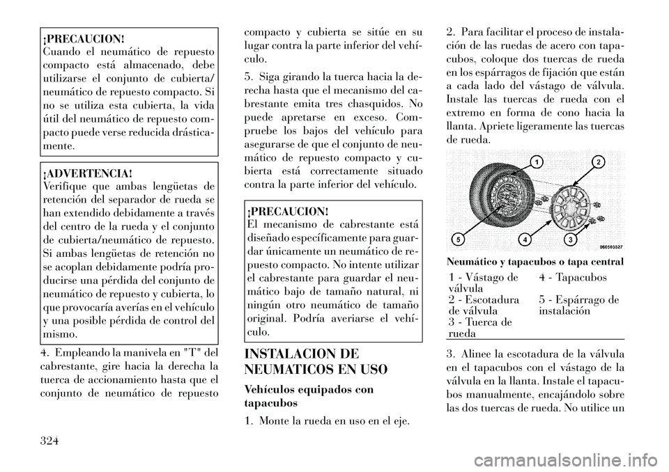 Lancia Voyager 2011  Manual de Empleo y Cuidado (in Spanish) ¡PRECAUCION! 
Cuando el neumático de repuesto 
compacto está almacenado, debe
utilizarse el conjunto de cubierta/
neumático de repuesto compacto. Si
no se utiliza esta cubierta, la vida
útil del 