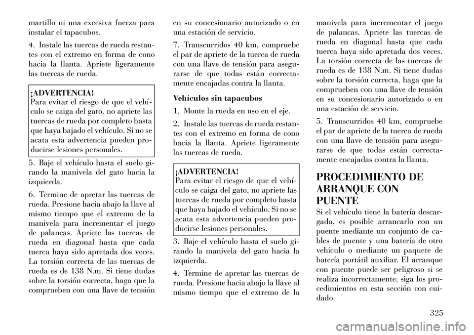 Lancia Voyager 2011 Manual de Empleo y Cuidado (in Spanish) martillo ni una excesiva fuerza para
instalar el tapacubos.
4. Instale las tuercas de rueda restan-
tes con el extremo en forma de cono
hacia la llanta. Apriete ligeramente
las tuercas de rueda.¡A Lancia Voyager 2011 Manual de Empleo y Cuidado (in Spanish) martillo ni una excesiva fuerza para
instalar el tapacubos.
4. Instale las tuercas de rueda restan-
tes con el extremo en forma de cono
hacia la llanta. Apriete ligeramente
las tuercas de rueda.¡A
