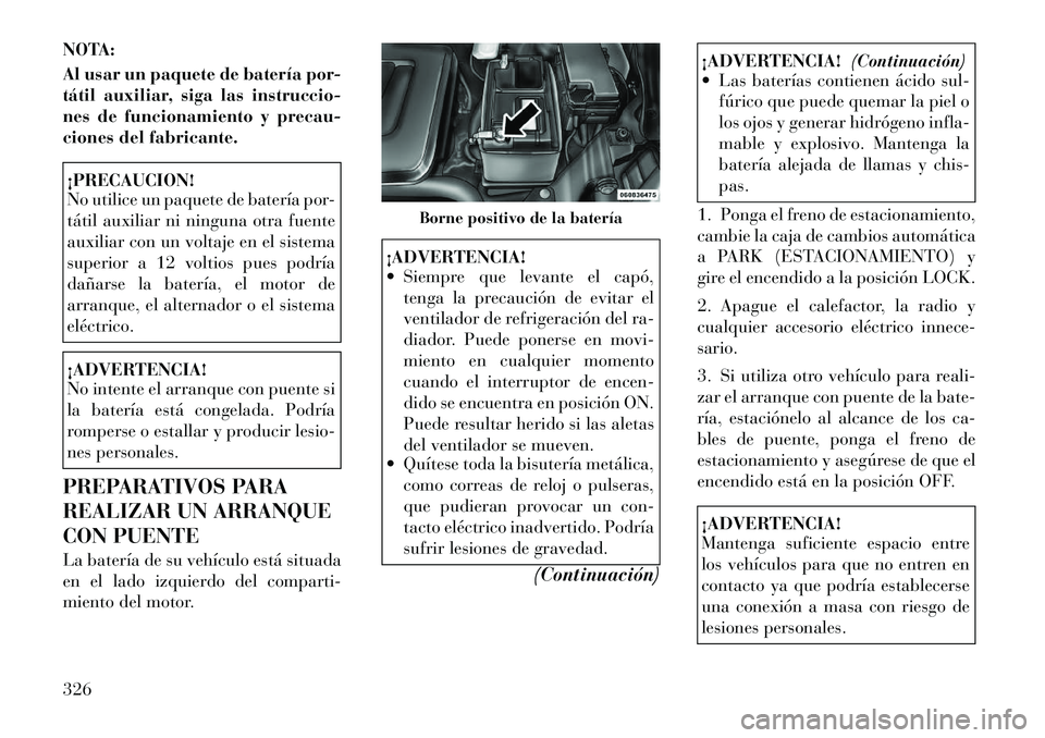 Lancia Voyager 2011 Manual de Empleo y Cuidado (in Spanish) NOTA:
Al usar un paquete de batería por-
tátil auxiliar, siga las instruccio-
nes de funcionamiento y precau-
ciones del fabricante.¡PRECAUCION!
No utilice un paquete de batería por-
tátil au Lancia Voyager 2011 Manual de Empleo y Cuidado (in Spanish) NOTA:
Al usar un paquete de batería por-
tátil auxiliar, siga las instruccio-
nes de funcionamiento y precau-
ciones del fabricante.¡PRECAUCION!
No utilice un paquete de batería por-
tátil au