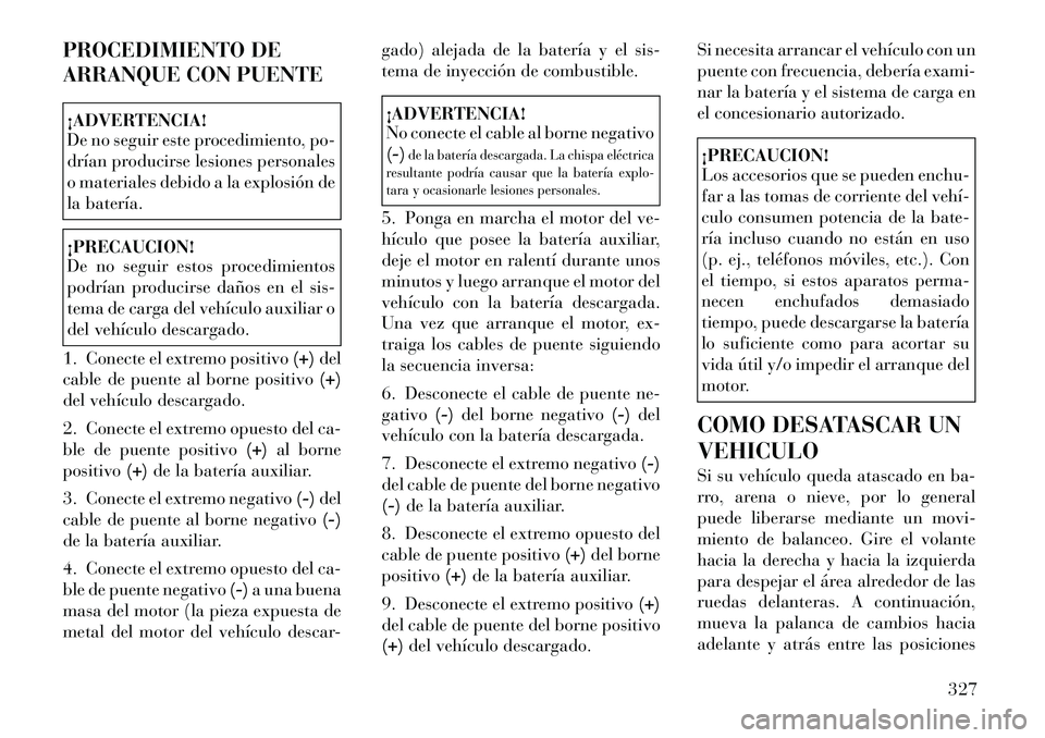 Lancia Voyager 2011 Manual de Empleo y Cuidado (in Spanish) PROCEDIMIENTO DE
ARRANQUE CON PUENTE¡ADVERTENCIA!
De no seguir este procedimiento, po-
drían producirse lesiones personales
o materiales debido a la explosión de
la batería.¡PRECAUCION!
De no Lancia Voyager 2011 Manual de Empleo y Cuidado (in Spanish) PROCEDIMIENTO DE
ARRANQUE CON PUENTE¡ADVERTENCIA!
De no seguir este procedimiento, po-
drían producirse lesiones personales
o materiales debido a la explosión de
la batería.¡PRECAUCION!
De no